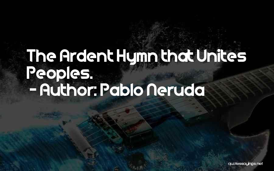 Pablo Neruda Quotes: The Ardent Hymn That Unites Peoples.