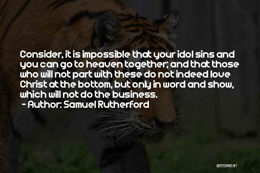 Samuel Rutherford Quotes: Consider, It Is Impossible That Your Idol Sins And You Can Go To Heaven Together; And That Those Who Will