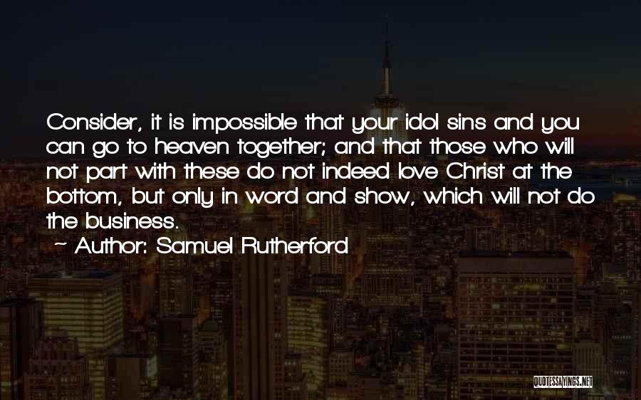 Samuel Rutherford Quotes: Consider, It Is Impossible That Your Idol Sins And You Can Go To Heaven Together; And That Those Who Will