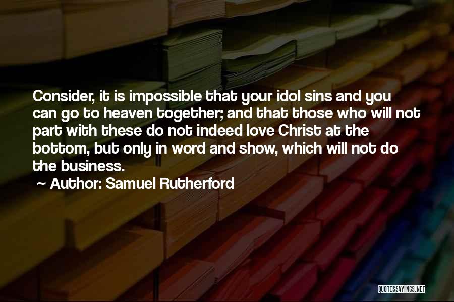 Samuel Rutherford Quotes: Consider, It Is Impossible That Your Idol Sins And You Can Go To Heaven Together; And That Those Who Will