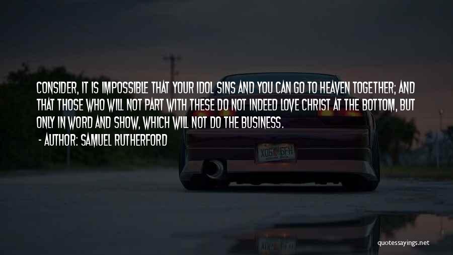 Samuel Rutherford Quotes: Consider, It Is Impossible That Your Idol Sins And You Can Go To Heaven Together; And That Those Who Will