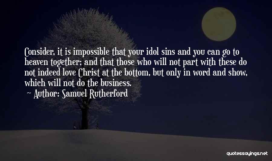 Samuel Rutherford Quotes: Consider, It Is Impossible That Your Idol Sins And You Can Go To Heaven Together; And That Those Who Will