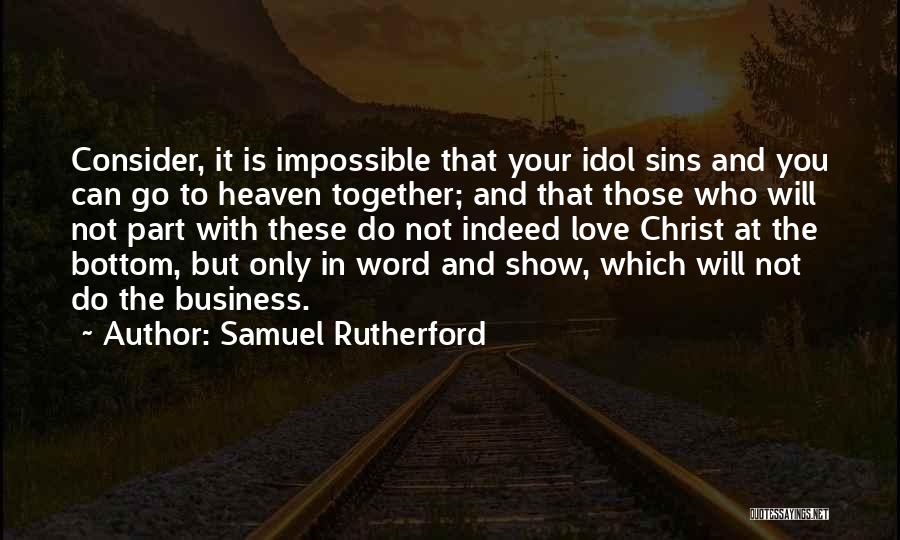 Samuel Rutherford Quotes: Consider, It Is Impossible That Your Idol Sins And You Can Go To Heaven Together; And That Those Who Will