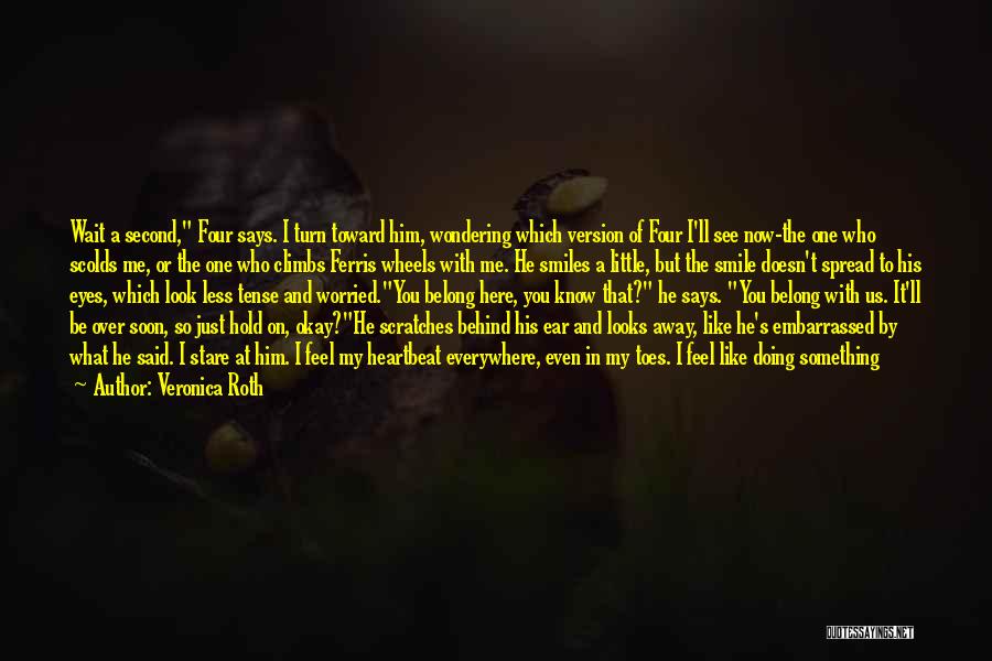 Veronica Roth Quotes: Wait A Second, Four Says. I Turn Toward Him, Wondering Which Version Of Four I'll See Now-the One Who Scolds