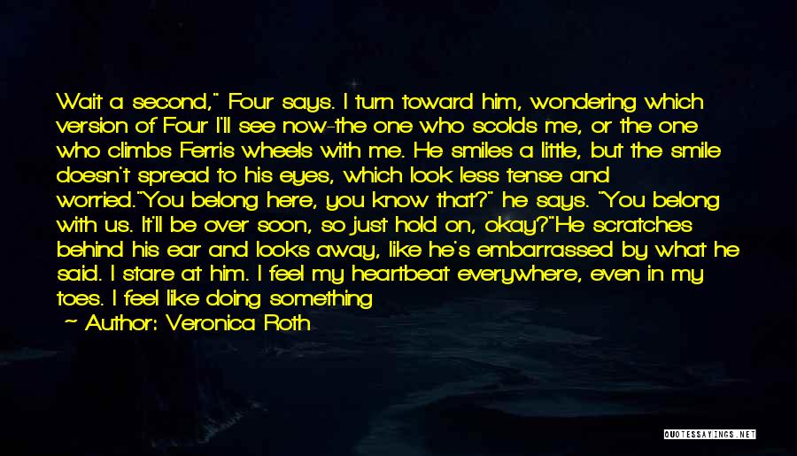 Veronica Roth Quotes: Wait A Second, Four Says. I Turn Toward Him, Wondering Which Version Of Four I'll See Now-the One Who Scolds