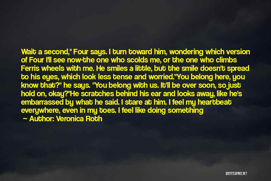 Veronica Roth Quotes: Wait A Second, Four Says. I Turn Toward Him, Wondering Which Version Of Four I'll See Now-the One Who Scolds