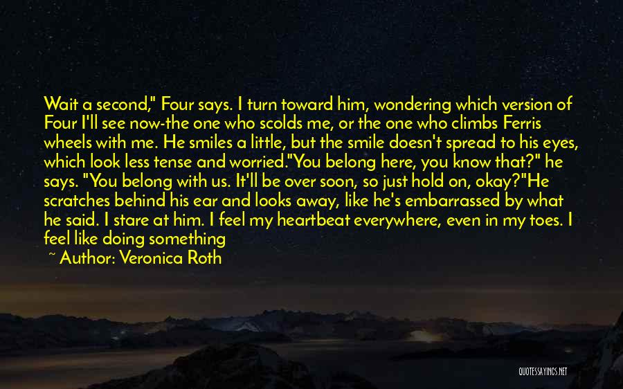 Veronica Roth Quotes: Wait A Second, Four Says. I Turn Toward Him, Wondering Which Version Of Four I'll See Now-the One Who Scolds