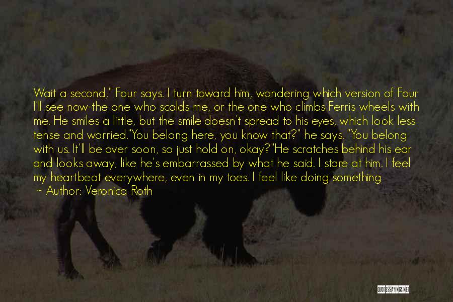 Veronica Roth Quotes: Wait A Second, Four Says. I Turn Toward Him, Wondering Which Version Of Four I'll See Now-the One Who Scolds