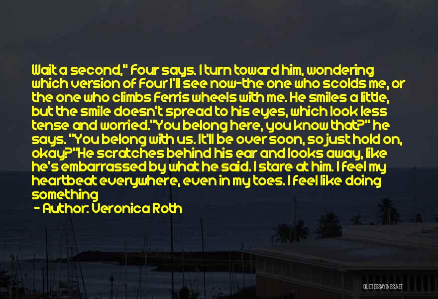 Veronica Roth Quotes: Wait A Second, Four Says. I Turn Toward Him, Wondering Which Version Of Four I'll See Now-the One Who Scolds