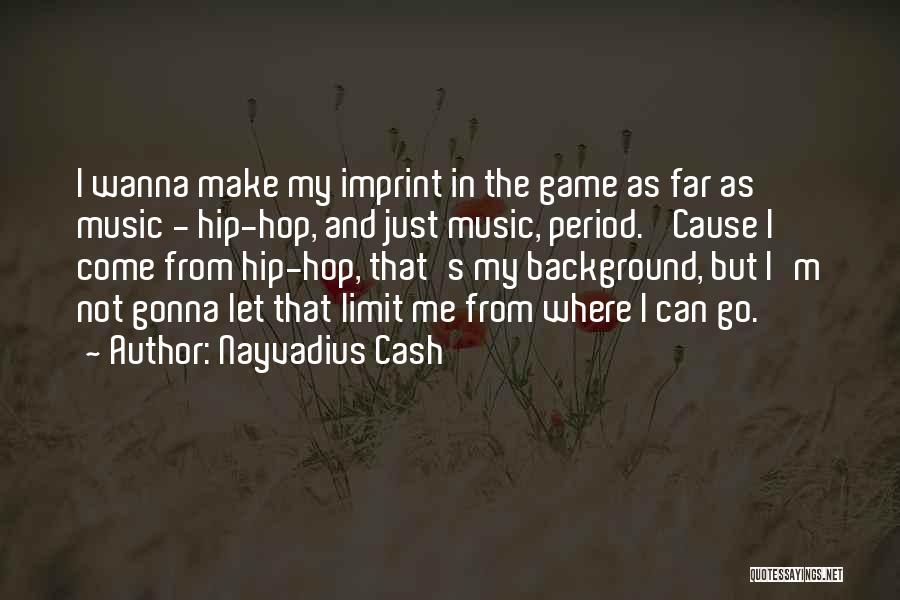 Nayvadius Cash Quotes: I Wanna Make My Imprint In The Game As Far As Music - Hip-hop, And Just Music, Period. 'cause I