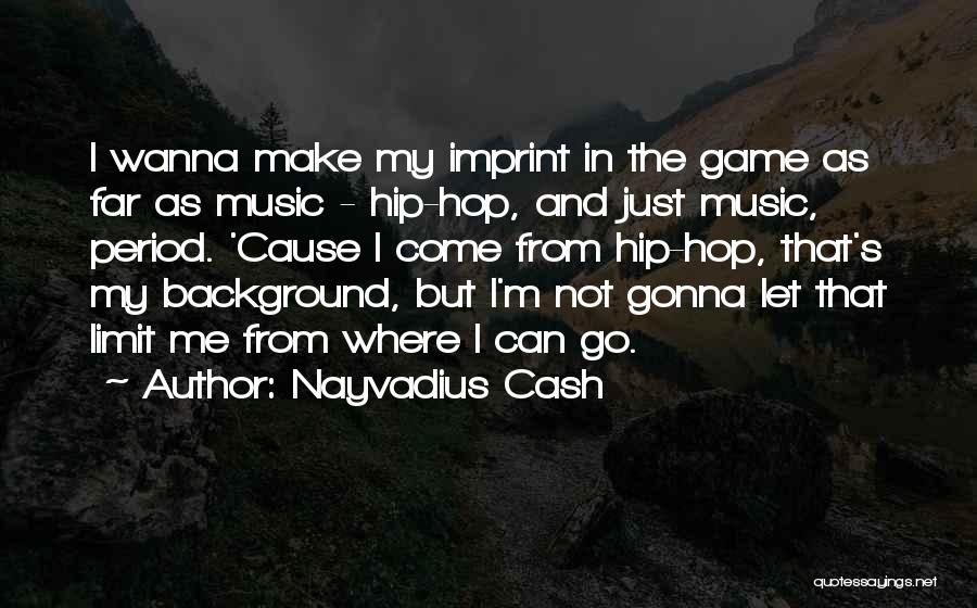 Nayvadius Cash Quotes: I Wanna Make My Imprint In The Game As Far As Music - Hip-hop, And Just Music, Period. 'cause I