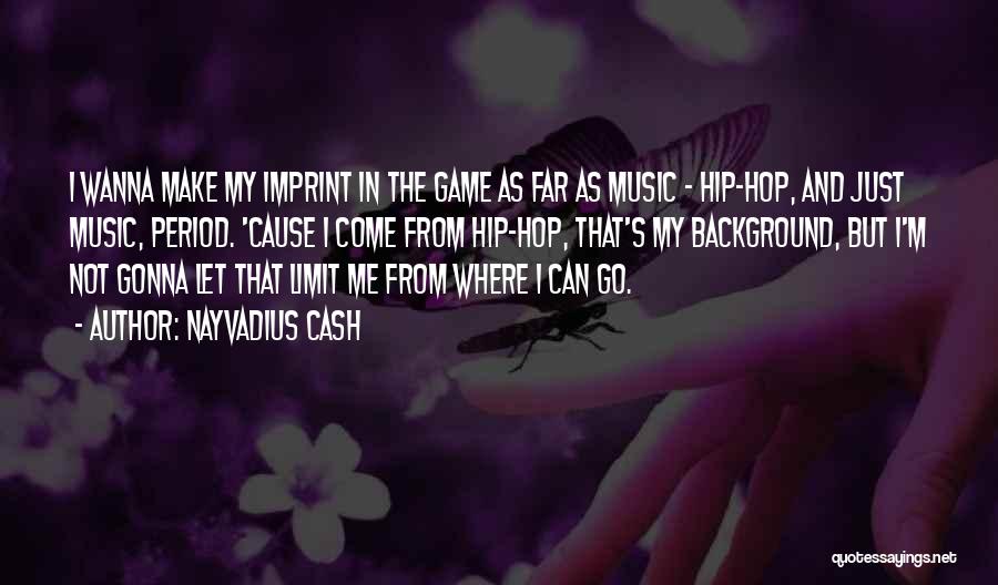 Nayvadius Cash Quotes: I Wanna Make My Imprint In The Game As Far As Music - Hip-hop, And Just Music, Period. 'cause I