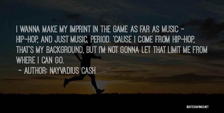 Nayvadius Cash Quotes: I Wanna Make My Imprint In The Game As Far As Music - Hip-hop, And Just Music, Period. 'cause I