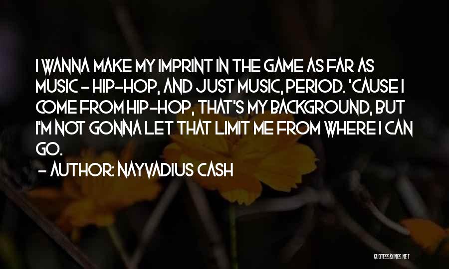 Nayvadius Cash Quotes: I Wanna Make My Imprint In The Game As Far As Music - Hip-hop, And Just Music, Period. 'cause I