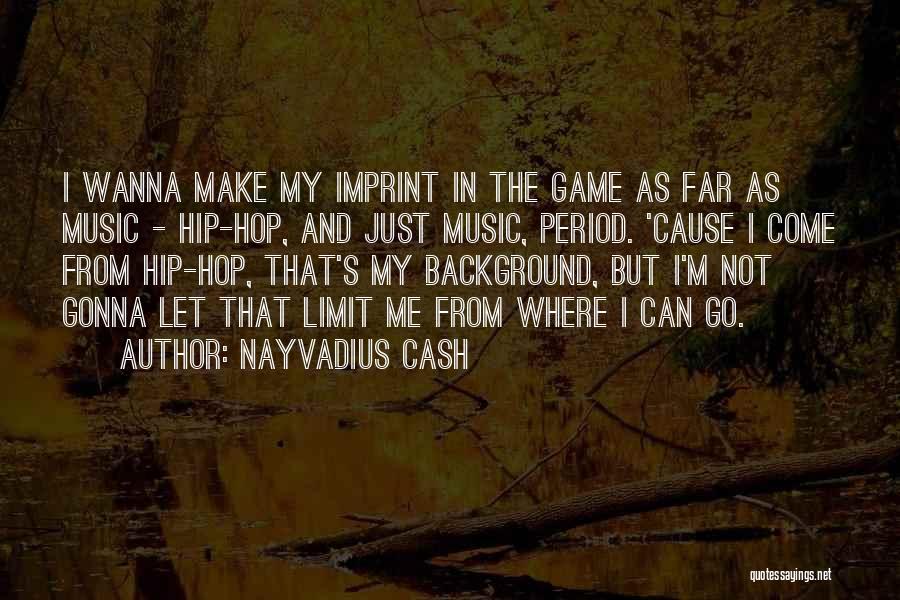 Nayvadius Cash Quotes: I Wanna Make My Imprint In The Game As Far As Music - Hip-hop, And Just Music, Period. 'cause I