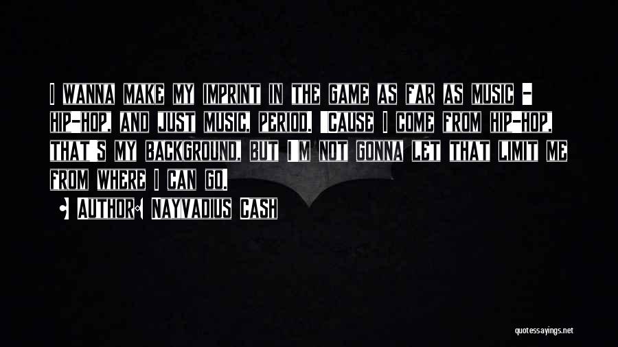 Nayvadius Cash Quotes: I Wanna Make My Imprint In The Game As Far As Music - Hip-hop, And Just Music, Period. 'cause I