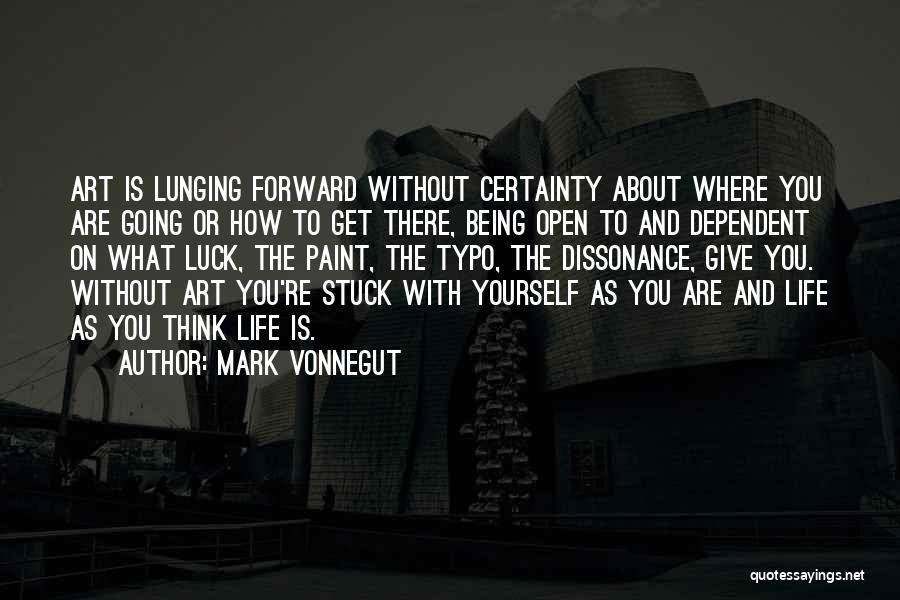 Mark Vonnegut Quotes: Art Is Lunging Forward Without Certainty About Where You Are Going Or How To Get There, Being Open To And