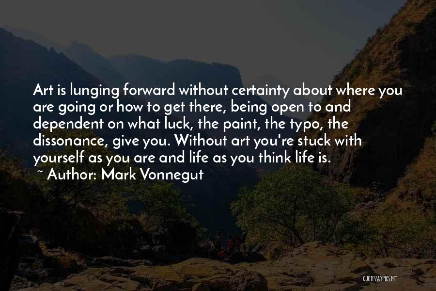 Mark Vonnegut Quotes: Art Is Lunging Forward Without Certainty About Where You Are Going Or How To Get There, Being Open To And