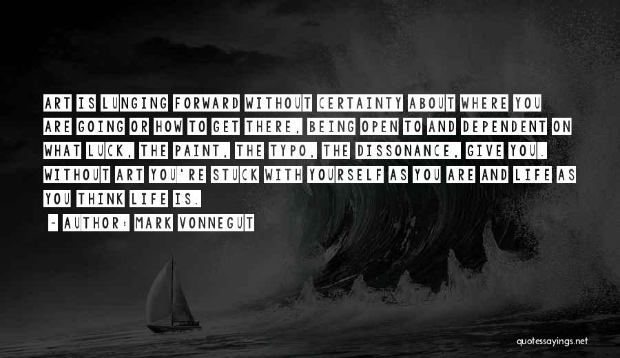 Mark Vonnegut Quotes: Art Is Lunging Forward Without Certainty About Where You Are Going Or How To Get There, Being Open To And