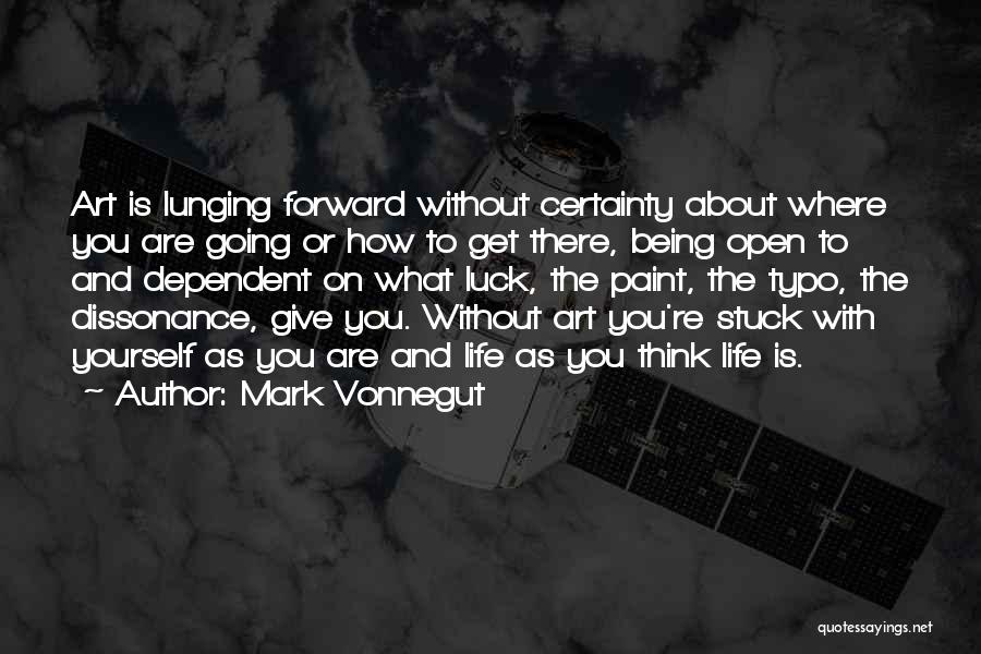 Mark Vonnegut Quotes: Art Is Lunging Forward Without Certainty About Where You Are Going Or How To Get There, Being Open To And