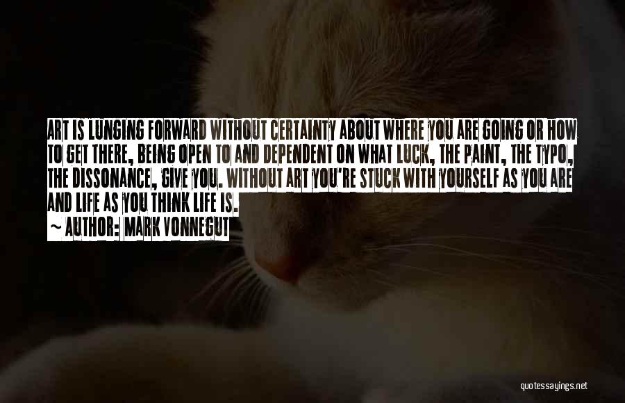 Mark Vonnegut Quotes: Art Is Lunging Forward Without Certainty About Where You Are Going Or How To Get There, Being Open To And