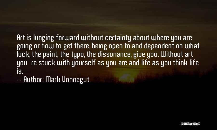 Mark Vonnegut Quotes: Art Is Lunging Forward Without Certainty About Where You Are Going Or How To Get There, Being Open To And