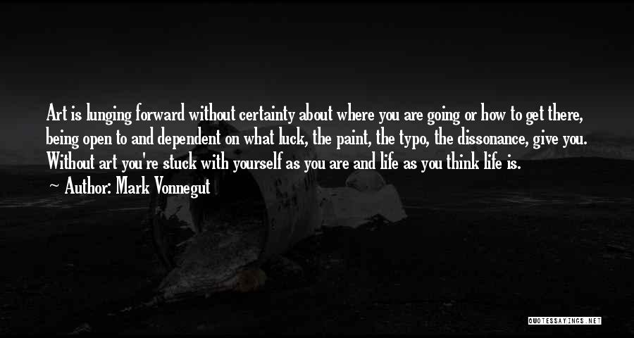 Mark Vonnegut Quotes: Art Is Lunging Forward Without Certainty About Where You Are Going Or How To Get There, Being Open To And