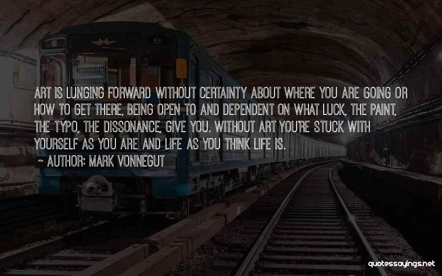 Mark Vonnegut Quotes: Art Is Lunging Forward Without Certainty About Where You Are Going Or How To Get There, Being Open To And