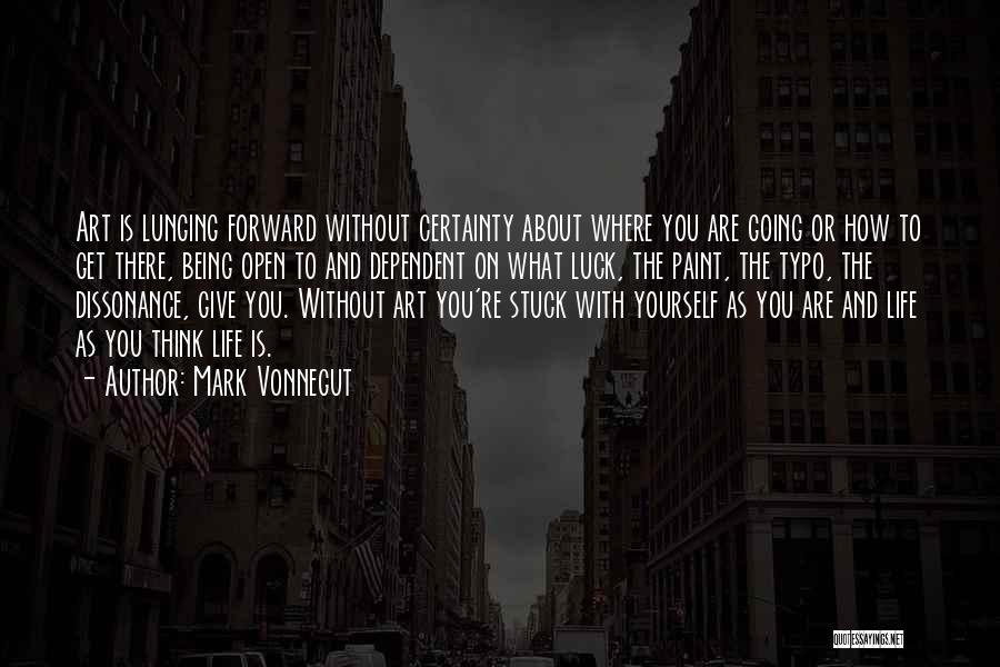 Mark Vonnegut Quotes: Art Is Lunging Forward Without Certainty About Where You Are Going Or How To Get There, Being Open To And