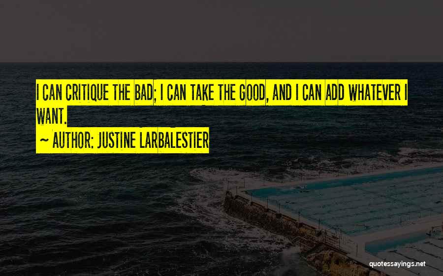 Justine Larbalestier Quotes: I Can Critique The Bad; I Can Take The Good, And I Can Add Whatever I Want.