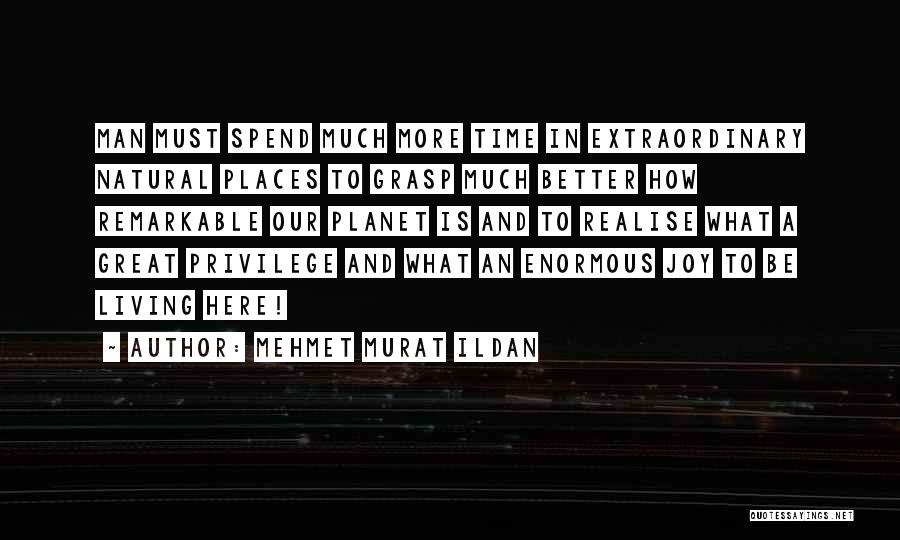 Mehmet Murat Ildan Quotes: Man Must Spend Much More Time In Extraordinary Natural Places To Grasp Much Better How Remarkable Our Planet Is And
