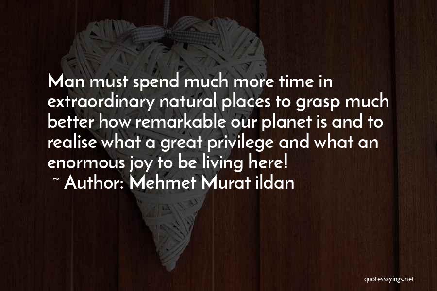Mehmet Murat Ildan Quotes: Man Must Spend Much More Time In Extraordinary Natural Places To Grasp Much Better How Remarkable Our Planet Is And