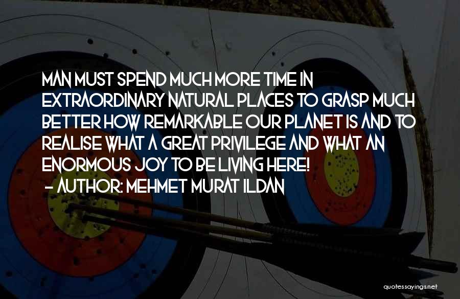 Mehmet Murat Ildan Quotes: Man Must Spend Much More Time In Extraordinary Natural Places To Grasp Much Better How Remarkable Our Planet Is And