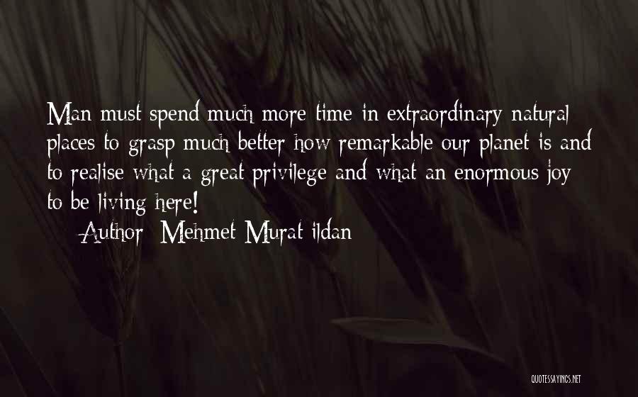 Mehmet Murat Ildan Quotes: Man Must Spend Much More Time In Extraordinary Natural Places To Grasp Much Better How Remarkable Our Planet Is And