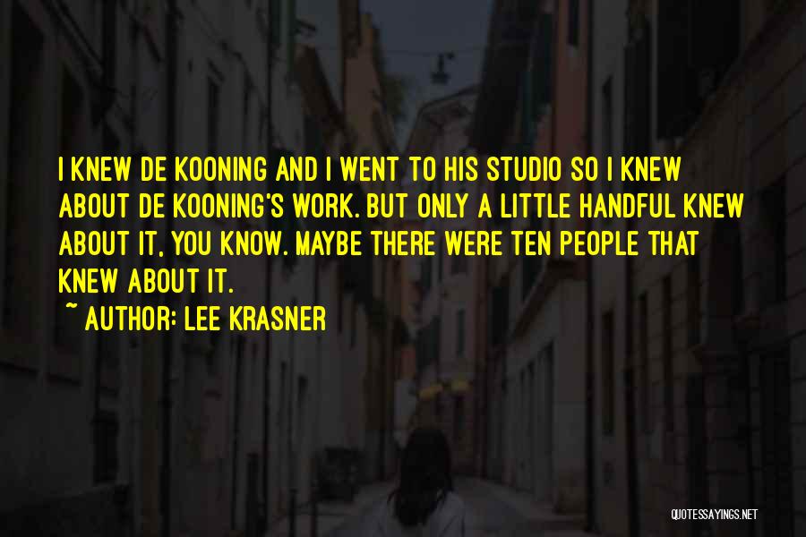 Lee Krasner Quotes: I Knew De Kooning And I Went To His Studio So I Knew About De Kooning's Work. But Only A