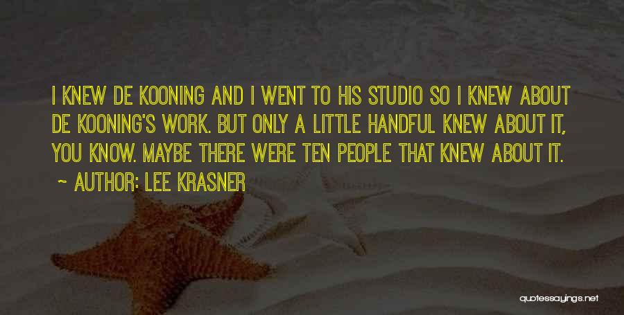 Lee Krasner Quotes: I Knew De Kooning And I Went To His Studio So I Knew About De Kooning's Work. But Only A