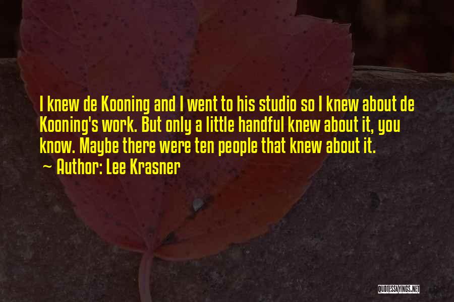 Lee Krasner Quotes: I Knew De Kooning And I Went To His Studio So I Knew About De Kooning's Work. But Only A