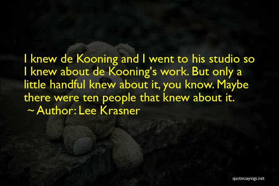 Lee Krasner Quotes: I Knew De Kooning And I Went To His Studio So I Knew About De Kooning's Work. But Only A