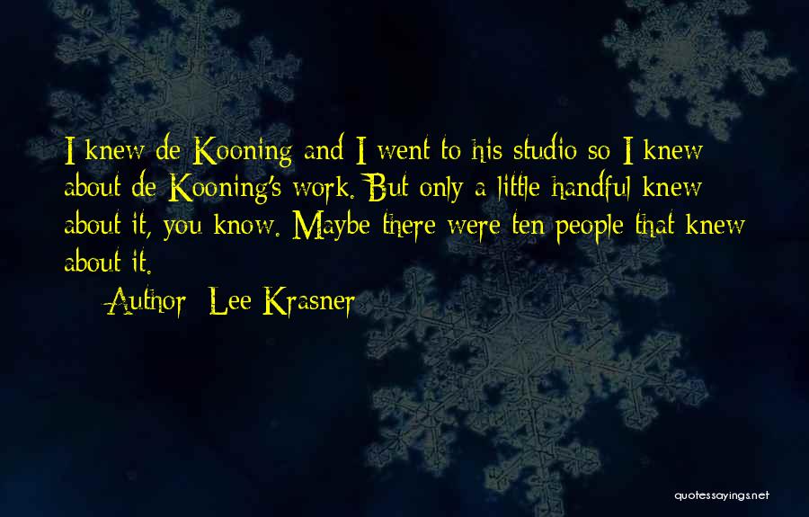 Lee Krasner Quotes: I Knew De Kooning And I Went To His Studio So I Knew About De Kooning's Work. But Only A