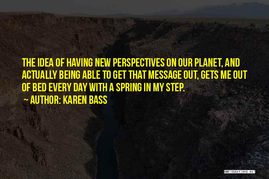 Karen Bass Quotes: The Idea Of Having New Perspectives On Our Planet, And Actually Being Able To Get That Message Out, Gets Me