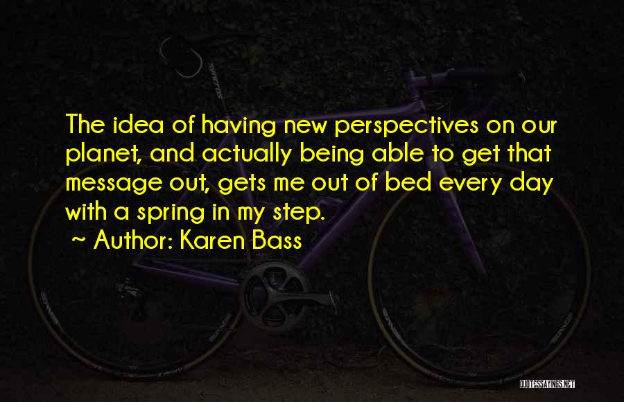 Karen Bass Quotes: The Idea Of Having New Perspectives On Our Planet, And Actually Being Able To Get That Message Out, Gets Me