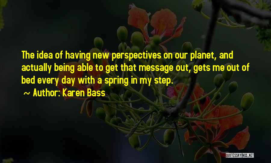 Karen Bass Quotes: The Idea Of Having New Perspectives On Our Planet, And Actually Being Able To Get That Message Out, Gets Me