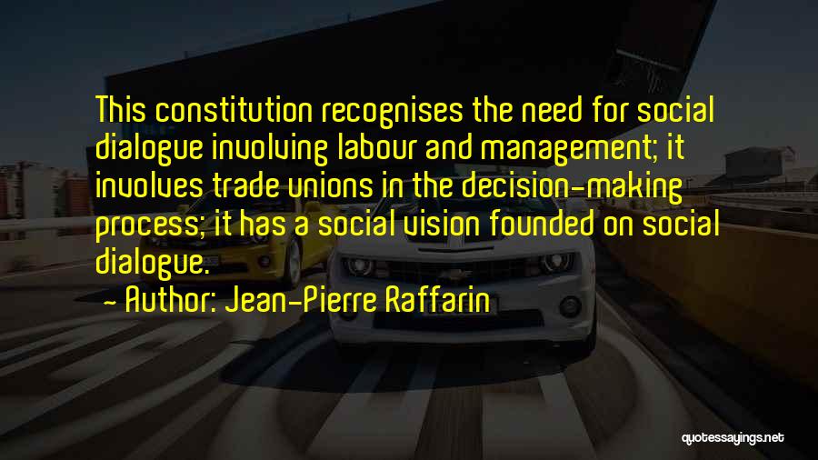 Jean-Pierre Raffarin Quotes: This Constitution Recognises The Need For Social Dialogue Involving Labour And Management; It Involves Trade Unions In The Decision-making Process;