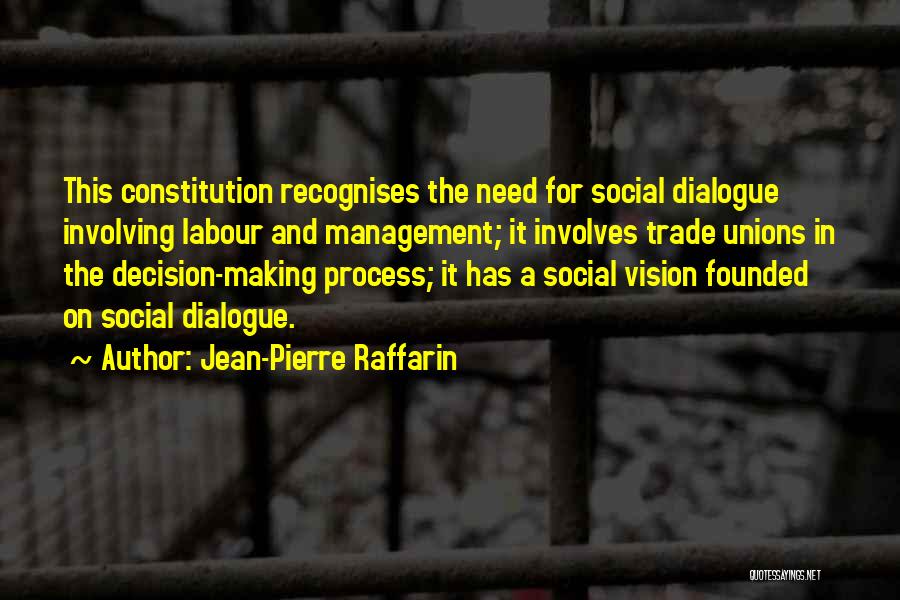 Jean-Pierre Raffarin Quotes: This Constitution Recognises The Need For Social Dialogue Involving Labour And Management; It Involves Trade Unions In The Decision-making Process;