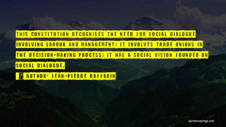 Jean-Pierre Raffarin Quotes: This Constitution Recognises The Need For Social Dialogue Involving Labour And Management; It Involves Trade Unions In The Decision-making Process;