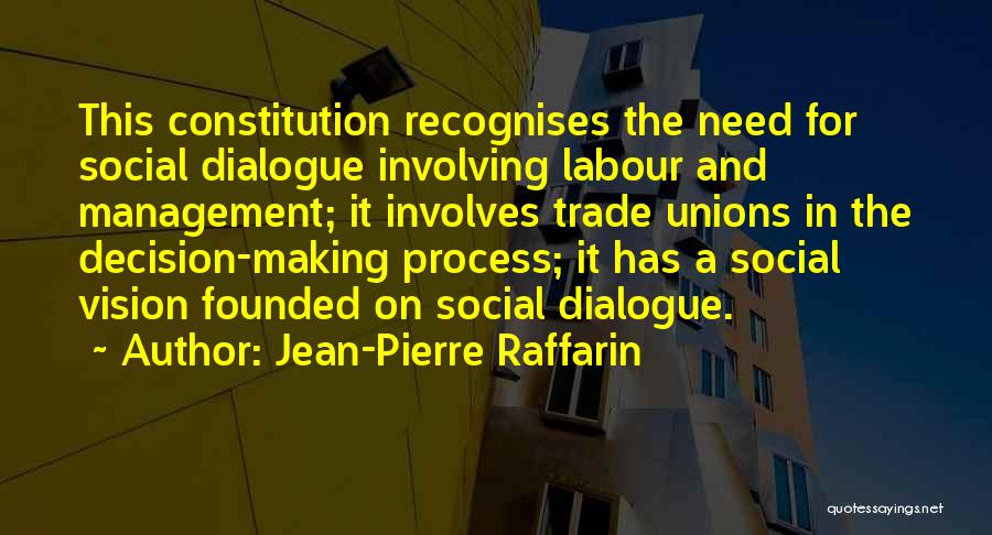 Jean-Pierre Raffarin Quotes: This Constitution Recognises The Need For Social Dialogue Involving Labour And Management; It Involves Trade Unions In The Decision-making Process;