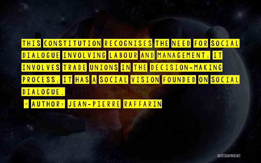 Jean-Pierre Raffarin Quotes: This Constitution Recognises The Need For Social Dialogue Involving Labour And Management; It Involves Trade Unions In The Decision-making Process;