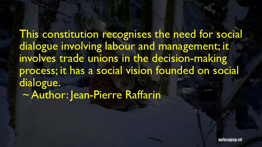 Jean-Pierre Raffarin Quotes: This Constitution Recognises The Need For Social Dialogue Involving Labour And Management; It Involves Trade Unions In The Decision-making Process;