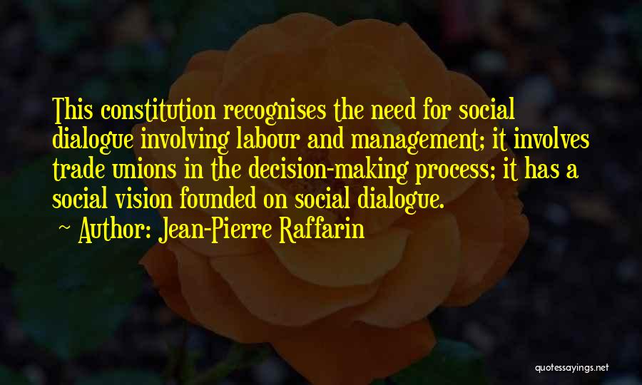 Jean-Pierre Raffarin Quotes: This Constitution Recognises The Need For Social Dialogue Involving Labour And Management; It Involves Trade Unions In The Decision-making Process;
