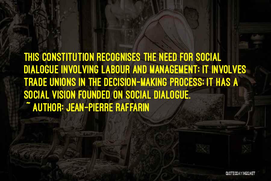 Jean-Pierre Raffarin Quotes: This Constitution Recognises The Need For Social Dialogue Involving Labour And Management; It Involves Trade Unions In The Decision-making Process;